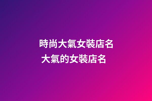 時尚大氣女裝店名 大氣的女裝店名-第1張-店鋪起名-玄機派